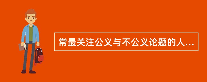 常最关注公义与不公义论题的人多为（）。