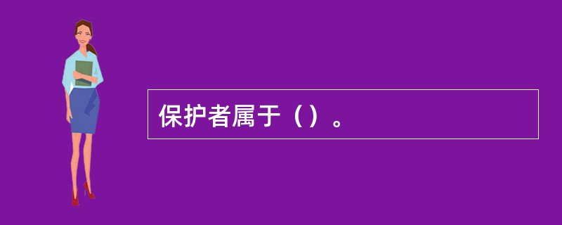 保护者属于（）。