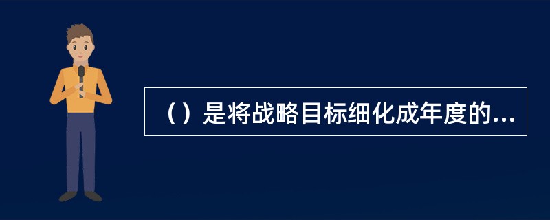 （）是将战略目标细化成年度的目标的过程。