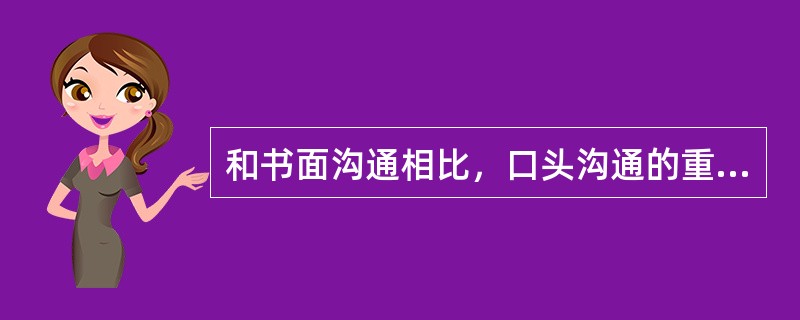和书面沟通相比，口头沟通的重要性体现在（）。