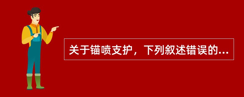 关于锚喷支护，下列叙述错误的是（）