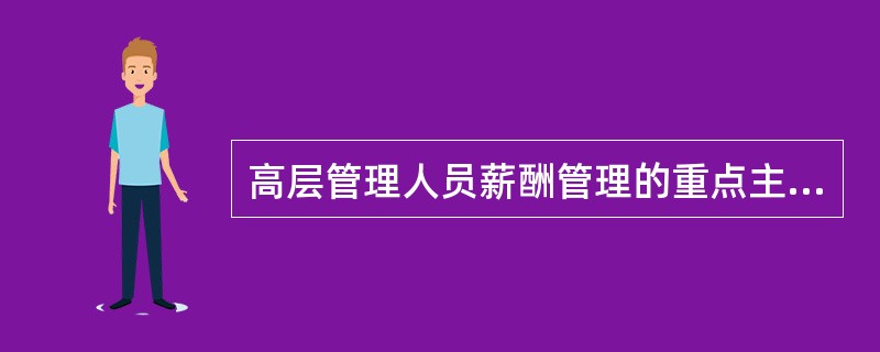 高层管理人员薪酬管理的重点主要是（）。