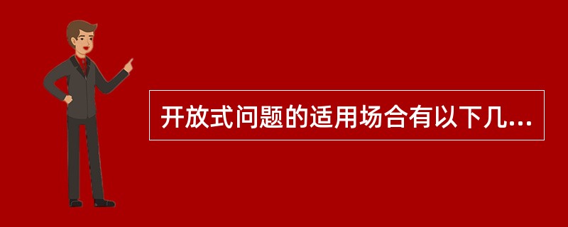 开放式问题的适用场合有以下几种（）