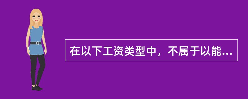 在以下工资类型中，不属于以能力为导向的薪酬结构的是（）。