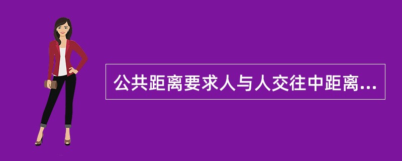 公共距离要求人与人交往中距离保持在（）。