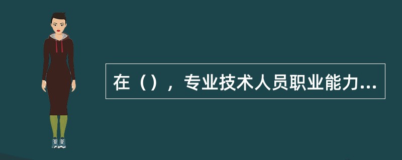 在（），专业技术人员职业能力继续全面提升，具备了较强的职业工作能力，能够解决较为