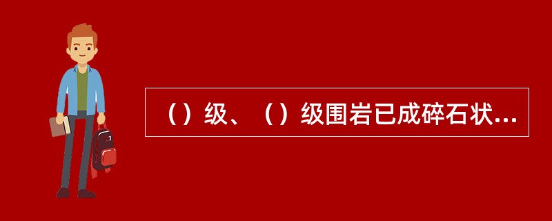 （）级、（）级围岩已成碎石状松散结构，裂隙中有粘性土充填物，地下水对围岩稳定性影