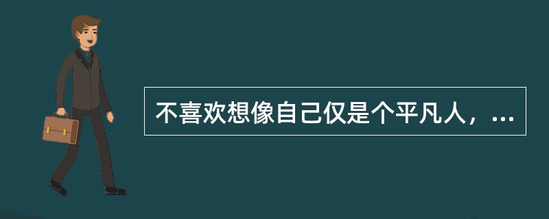 不喜欢想像自己仅是个平凡人，希望在很多方面都是与众不同的人属于（）。