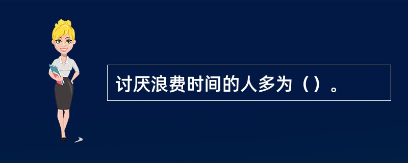 讨厌浪费时间的人多为（）。