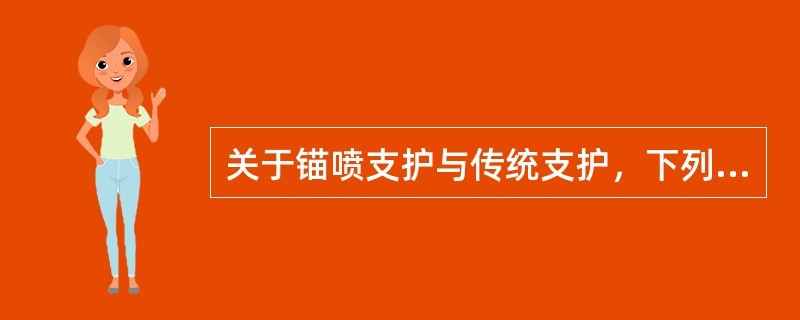 关于锚喷支护与传统支护，下列叙述错误的是（）