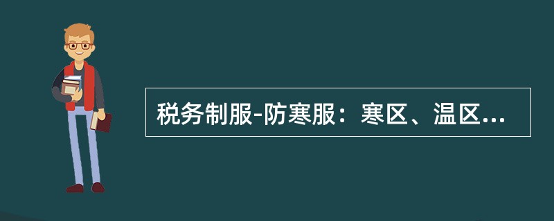 税务制服-防寒服：寒区、温区可根据本地区气候情况配发防寒服（）套，使用四年，从第