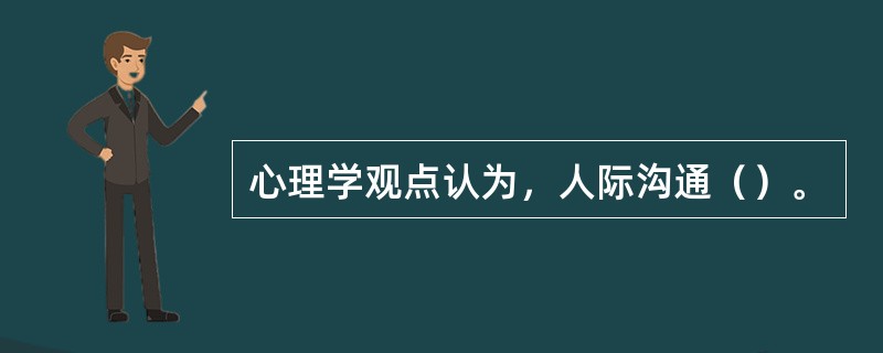 心理学观点认为，人际沟通（）。