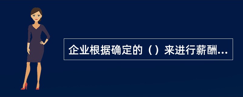 企业根据确定的（）来进行薪酬等级划分。