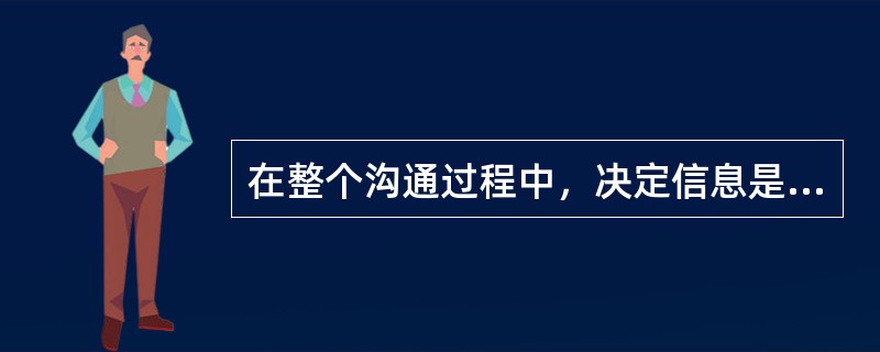 在整个沟通过程中，决定信息是否被有效接受和理解的环节是（）.