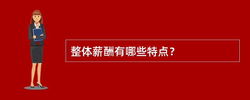 整体薪酬有哪些特点？