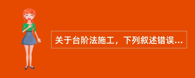关于台阶法施工，下列叙述错误的是（）