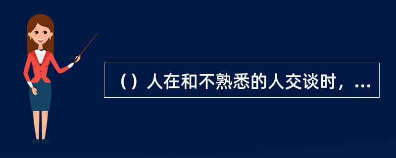 （）人在和不熟悉的人交谈时，其开场白常从“拉家常”开始。