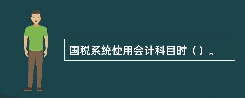 国税系统使用会计科目时（）。