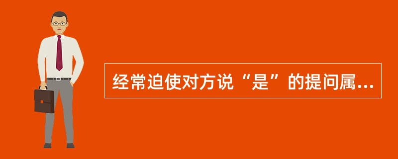 经常迫使对方说“是”的提问属于（）。