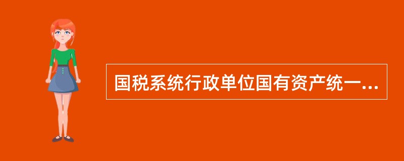 国税系统行政单位国有资产统一实行国家所有，（）监管，国税分级管理，单位占有、使用