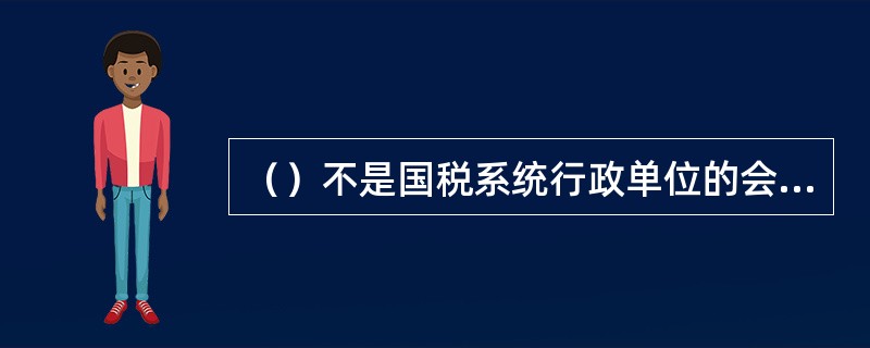 （）不是国税系统行政单位的会计核算原则。