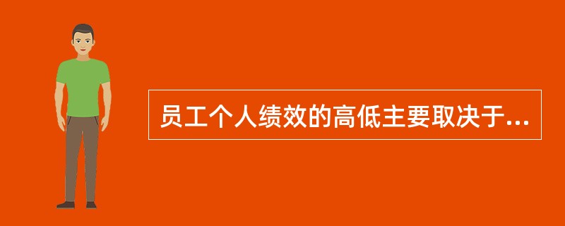 员工个人绩效的高低主要取决于四个方面的因素是（）、（）、（）、（）。