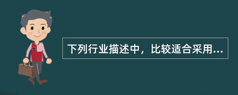 下列行业描述中，比较适合采用薪酬领袖战略的行业是（）。