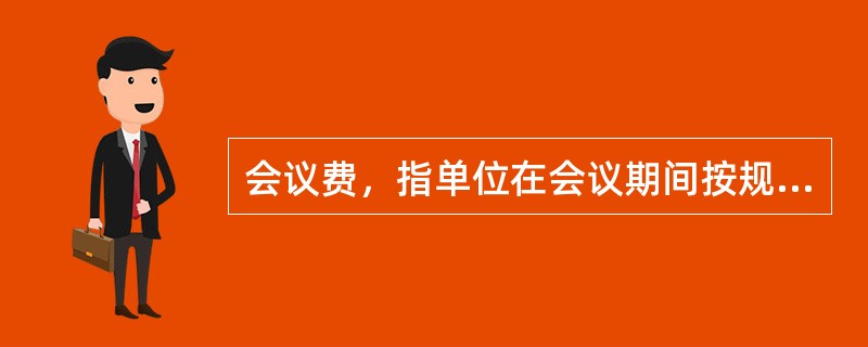 会议费，指单位在会议期间按规定开支的（）等支出。