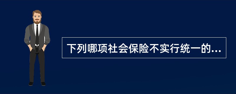 下列哪项社会保险不实行统一的费率，而是实行差别费率和浮动费率（）