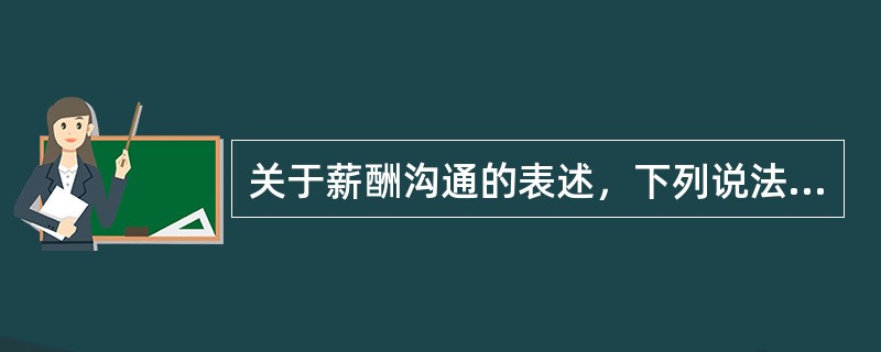 关于薪酬沟通的表述，下列说法错误的一项是（）