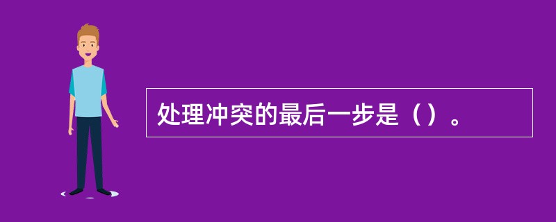 处理冲突的最后一步是（）。