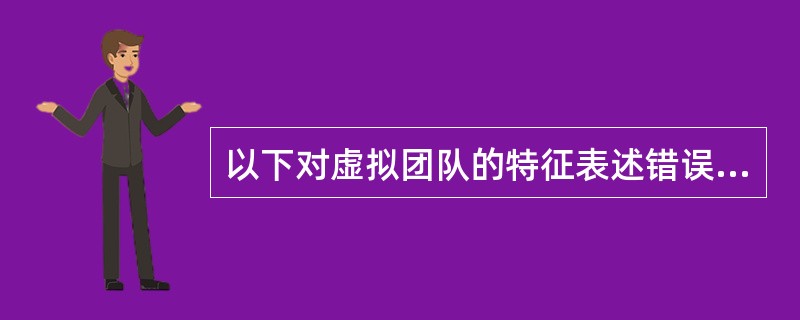 以下对虚拟团队的特征表述错误的一项是（）