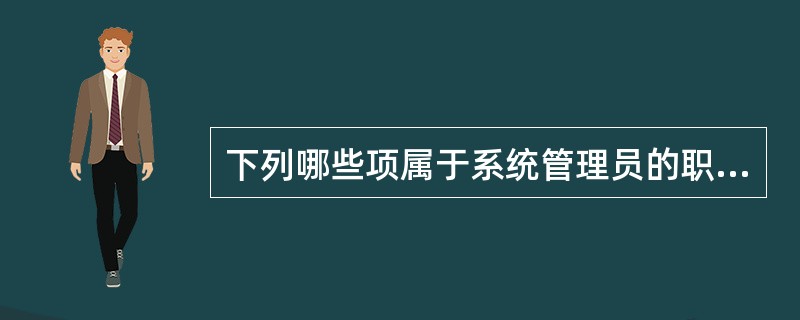 下列哪些项属于系统管理员的职责（）。