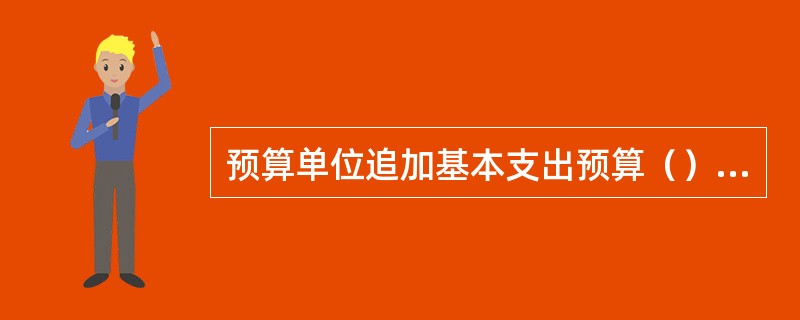 预算单位追加基本支出预算（）以上的，在以后各月按均衡性原则编制用款计划；追加项目