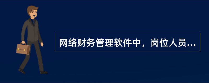 网络财务管理软件中，岗位人员设置说法正确的是（）。