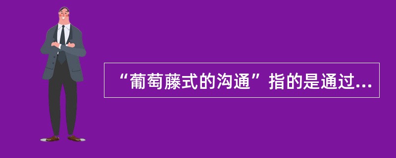 “葡萄藤式的沟通”指的是通过非正式管道传递沟通的信息，也就是所谓的（）。