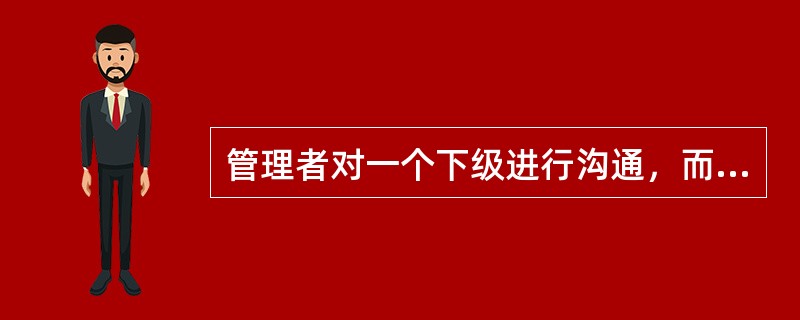 管理者对一个下级进行沟通，而这个下级又对自己的下级再沟通，这种沟通形态是正式沟通