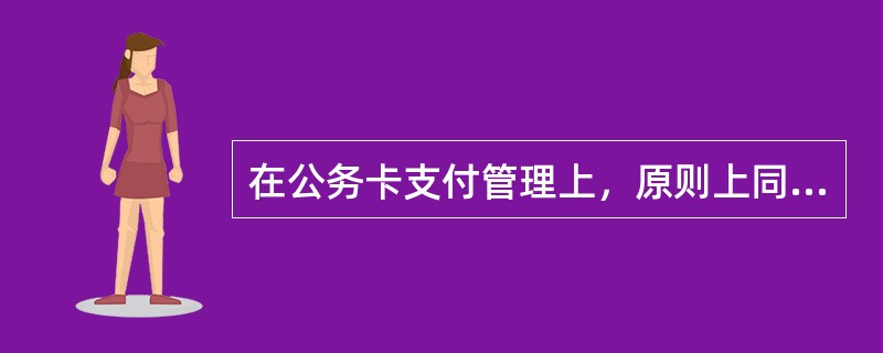在公务卡支付管理上，原则上同一持卡人信用消费单笔不得超过（）元，月透支余额不得超