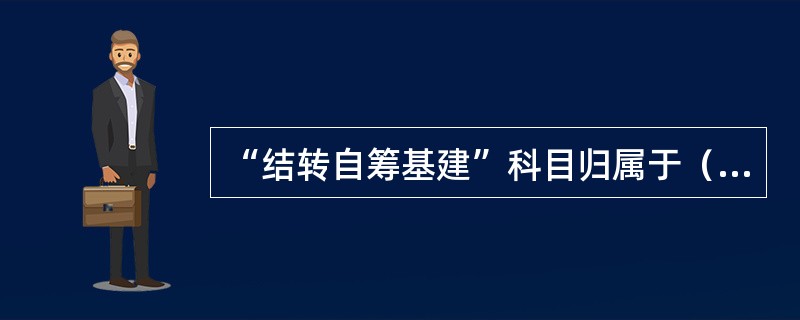 “结转自筹基建”科目归属于（）类科目。