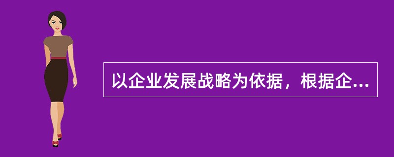 以企业发展战略为依据，根据企业某一阶段的内外部总体情况，正确选择薪酬策略、系统设