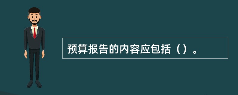 预算报告的内容应包括（）。