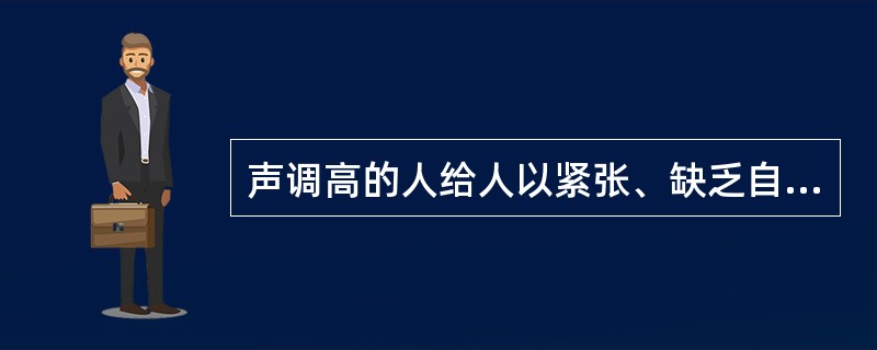 声调高的人给人以紧张、缺乏自信与情绪化的负面印象，声调低的人则让人感觉稳重老练。