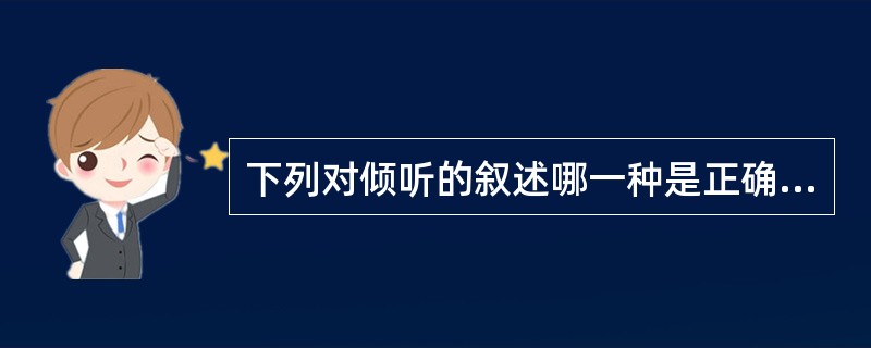 下列对倾听的叙述哪一种是正确的是（）。