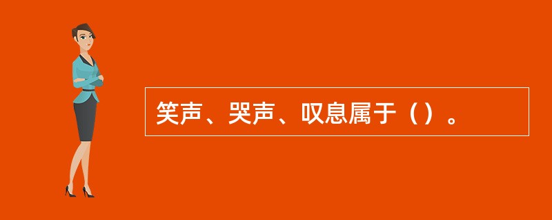 笑声、哭声、叹息属于（）。