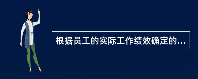 根据员工的实际工作绩效确定的基本薪酬增长被摧护（）