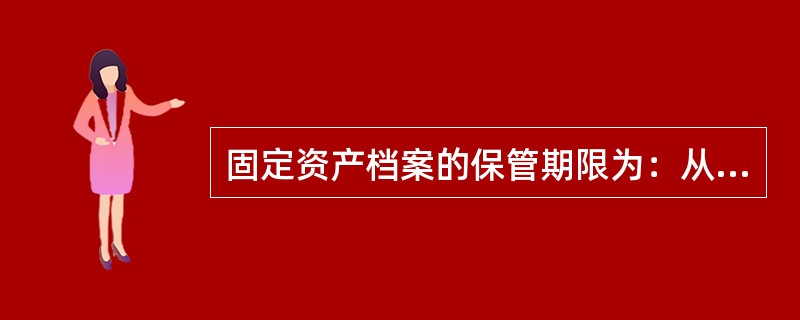 固定资产档案的保管期限为：从记入固定资产当年起，到固定资产处置后（）年（不含当年