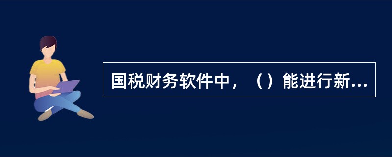 国税财务软件中，（）能进行新增工资账套操作。