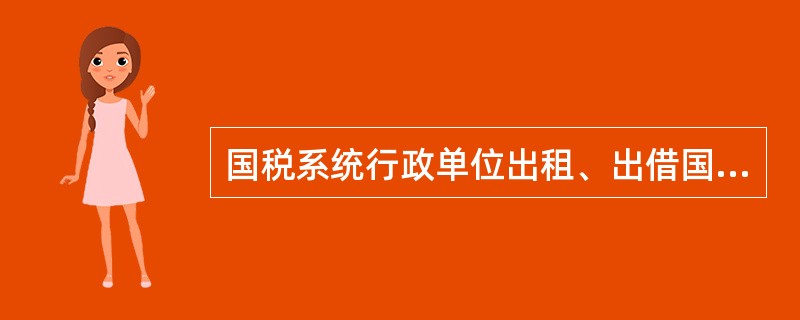 国税系统行政单位出租、出借国有资产，在出租出借合同中明确由出租方负担的维护费用可