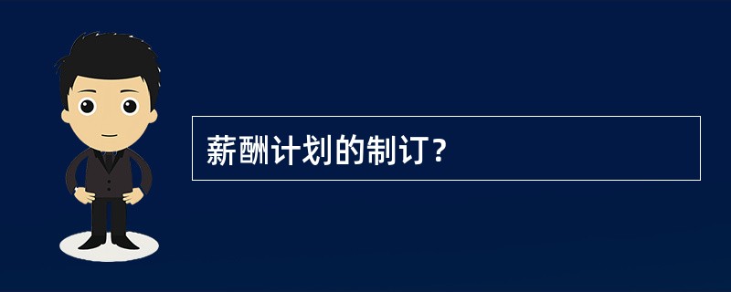 薪酬计划的制订？