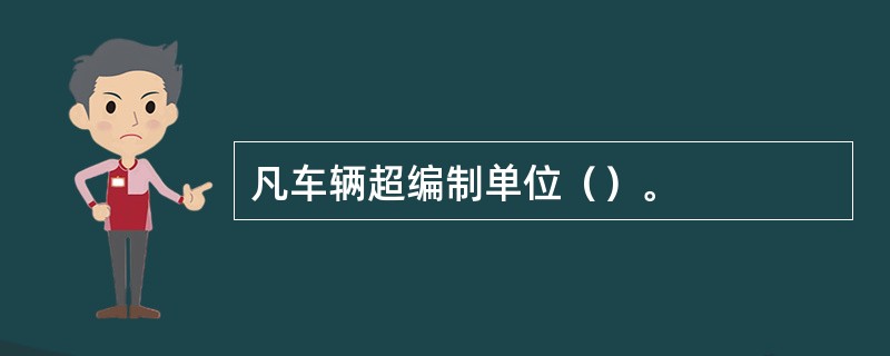 凡车辆超编制单位（）。